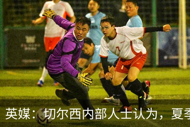 英媒：切尔西内部人士认为，夏季转会窗口的操作堪称巨大成功